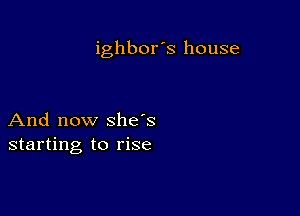 ighbor's house

And now she's
starting to rise