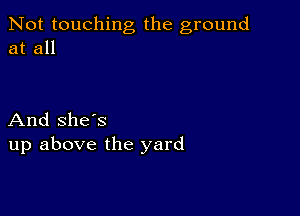 Not touching the ground
at all

And she's
up above the yard