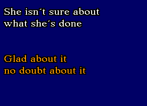 She isn't sure about
what she's done

Glad about it
no doubt about it