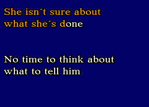 She isn't sure about
what she's done

No time to think about
What to tell him