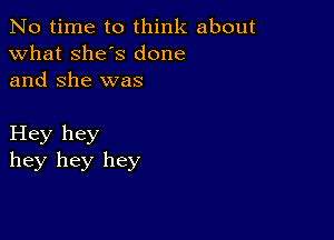 No time to think about
what she's done
and She was

Hey hey
hey hey hey