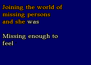 Joining, the world of
missing persons
and She was

Missing enough to
feel