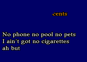 No phone no pool no pets

I ain't got no cigarettes
ah but