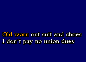 Old worn out suit and shoes
I don't pay no union dues