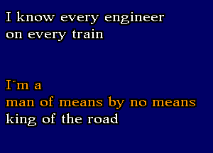 I know every engineer
on every train

I m a
man of means by no means
king of the road