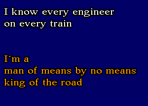 I know every engineer
on every train

I m a
man of means by no means
king of the road