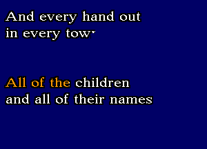 And every hand out
in every tow'

All of the children
and all of their names