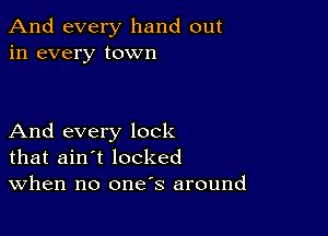 And every hand out
in every town

And every lock
that ain't locked
When no one's around