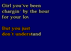 Girl you've been
chargin' by the hour
for your lox

But you just
don't understand