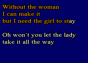 XVithout the woman
I can make it
but I need the girl to stay

Oh won't you let the lady
take it all the way