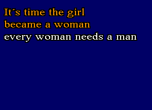 It's time the girl
became a woman
every woman needs a man