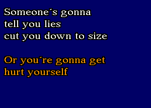 Someone's gonna
tell you lies
cut you down to size

Or you're gonna get
hurt yourself