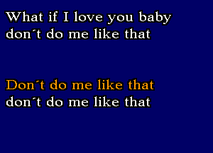 What if I love you baby
don't do me like that

Don't do me like that
don't do me like that