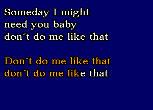 Someday I might
need you baby
dontt do me like that

Don't do me like that
don't do me like that