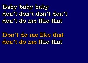 Baby baby baby
don't dontt don't don't
dontt do me like that

Don't do me like that
don't do me like that