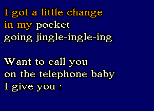 I got a little change
in my pocket

going jingle-ingle-ing

XVant to call you

on the telephone baby
I give you '