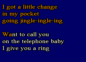 I got a little change
in my pocket

going jingle-ingle-ing

XVant to call you

on the telephone baby
I give you a ring