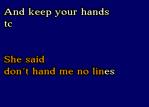 And keep your hands
to

She said
don't hand me no lines