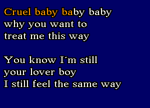 Cruel baby baby baby
why you want to
treat me this way

You know Iom still
your lover boy
I still feel the same way