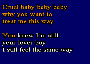 Cruel baby baby baby
why you want to
treat me this way

You know Iom still
your lover boy
I still feel the same way