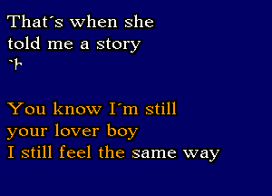 That's when she

told me a story
'

You know I m still
your lover boy
I still feel the same way