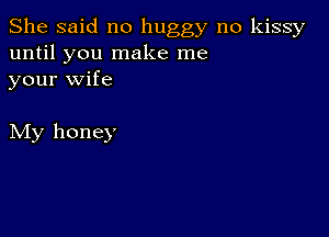 She said no buggy no kissy
until you make me
your wife

My honey