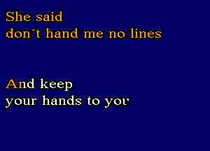 She said
don't hand me no lines

And keep
your hands to yov