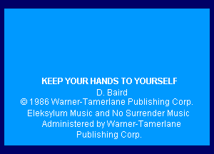 KEEP YOUR HANDS T0 YOURSELF

D. Baird
1985 Warner-Tamerlane Publishing Corp.

Eleksylum Music and No Surrender Music
Administered by Warner-Tamerlane
Publishing Corp.