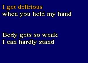 I get delirious
when you hold my hand

Body gets so weak
I can hardly stand