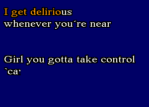 I get delirious
whenever you're near

Girl you gotta take control

car