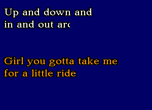 Up and down and
in and out an

Girl you gotta take me
for a little ride