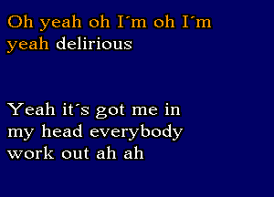 Oh yeah oh I'm oh I'm
yeah delirious

Yeah it's got me in
my head everybody
work out ah ah