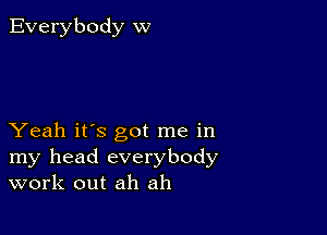 Everybody w

Yeah it's got me in
my head everybody
work out ah ah