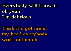 Everybody will know it
oh yeah
I'm delirious

Yeah it's got me in
my head everybody
work out ah ah