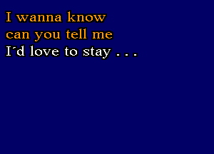 I wanna know
can you tell me
I'd love to stay . . .