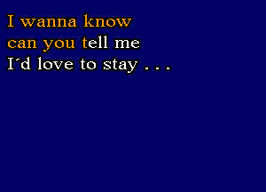 I wanna know
can you tell me
I'd love to stay . . .