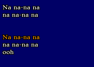 Na na-na na
na na-na na

Na na-na na
na na-na na
ooh