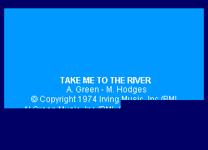 TAKE ME TO IHE RIVER
A Green- M Hodges
.Copyugm 197d lrvmg mm In rm

n-A--.