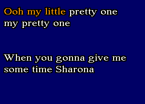 Ooh my little pretty one
my pretty one

XVhen you gonna give me
some time Sharona