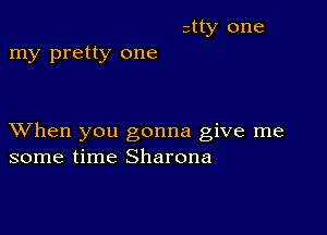 ztty one
my pretty one

XVhen you gonna give me
some time Sharona