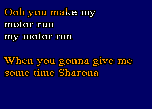 Ooh you make my
motor run
my motor run

XVhen you gonna give me
some time Sharona