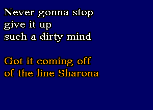 Never gonna stop
give it up
such a dirty mind

Got it coming off
of the line Sharona