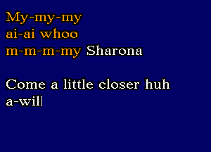 My-my-my
ai-ai whoo
m-m-m-my Sharona

Come a little closer huh
a-Will