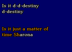 Is it d-d-destiny
d-destiny

Is it just a matter of
time Sharona