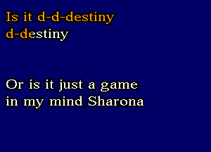 Is it d-d-destiny
d-destiny

Or is it just a game
in my mind Sharona