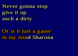 Never gonna stop
give it up
such a dirty

Or is it just a game
in my mind Sharona