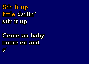 Stir it up
little darlin'
stir it up

Come on baby
come on and
s