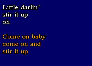 Little darlin'
stir it up
oh

Come on baby
come on and
stir it up