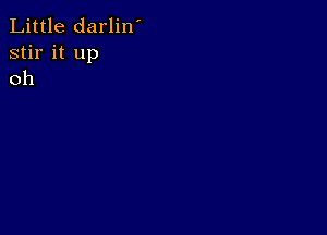 Little darlin'
stir it up
oh