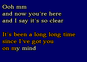 Ooh mm
and now you're here
and I say it's so clear

IFS been a long long time
since I've got you
on my mind